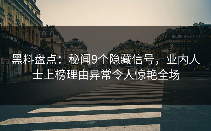 黑料盘点：秘闻9个隐藏信号，业内人士上榜理由异常令人惊艳全场
