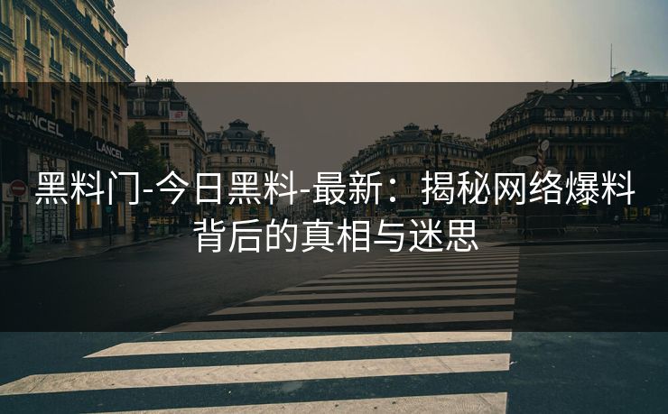 黑料门-今日黑料-最新：揭秘网络爆料背后的真相与迷思