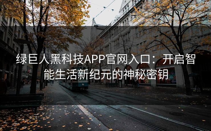 绿巨人黑科技APP官网入口：开启智能生活新纪元的神秘密钥