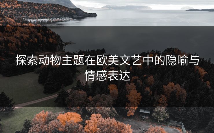 探索动物主题在欧美文艺中的隐喻与情感表达