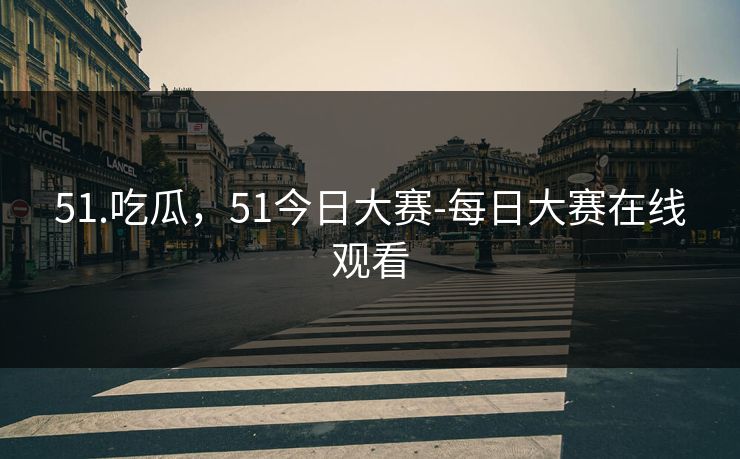51.吃瓜，51今日大赛-每日大赛在线观看