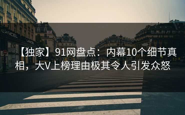 【独家】91网盘点：内幕10个细节真相，大V上榜理由极其令人引发众怒