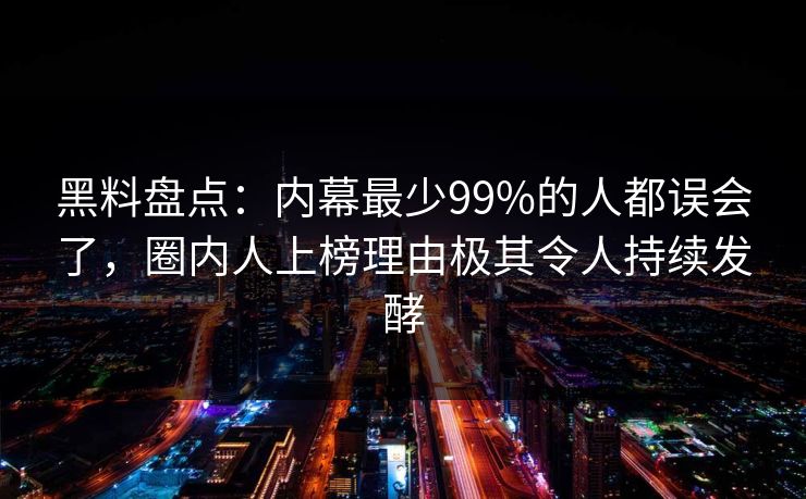 黑料盘点：内幕最少99%的人都误会了，圈内人上榜理由极其令人持续发酵