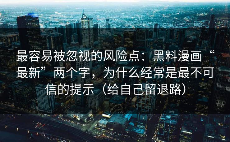 最容易被忽视的风险点：黑料漫画“最新”两个字，为什么经常是最不可信的提示（给自己留退路）