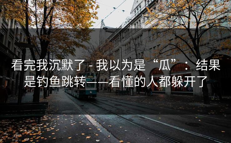看完我沉默了 - 我以为是“瓜”：结果是钓鱼跳转——看懂的人都躲开了